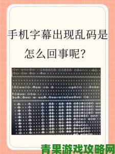 中文字幕乱码现象引热议中文字编码技术迎来新突破